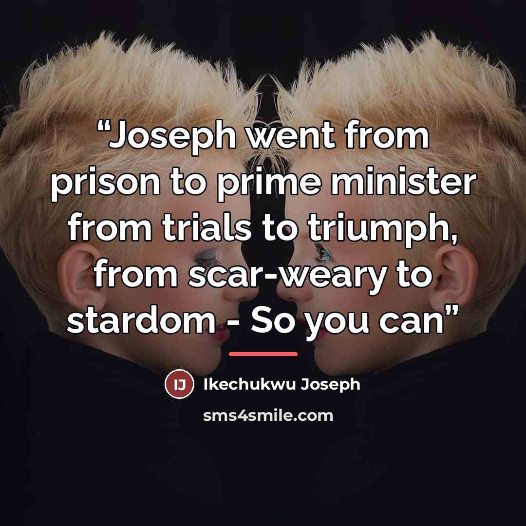 “Joseph went from prison to prime minister from trials to triumph, from scar-weary to stardom - So you can” quote by Ikechukwu Joseph