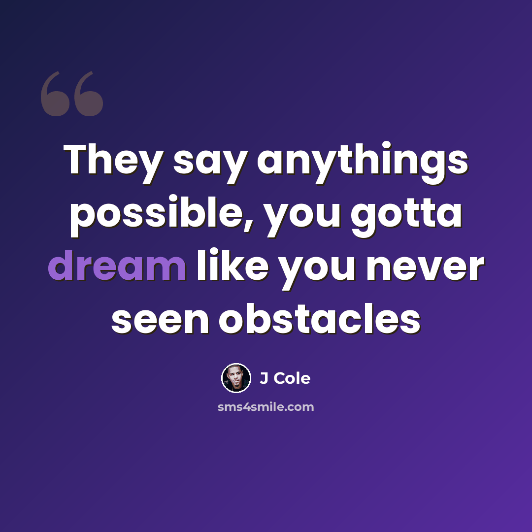“They say anythings possible, you gotta dream like you never seen obstacles” quote by J Cole
