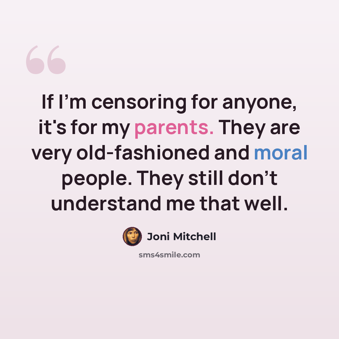 “If I'm censoring for anyone, it's for my parents. They are very old-fashioned and moral people. They still don't understand me that well.” quote by Joni Mitchell