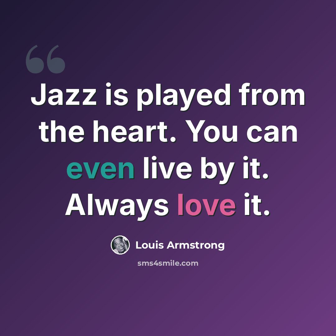 “Jazz is played from the heart. You can even live by it. Always love it.” quote by Louis Armstrong
