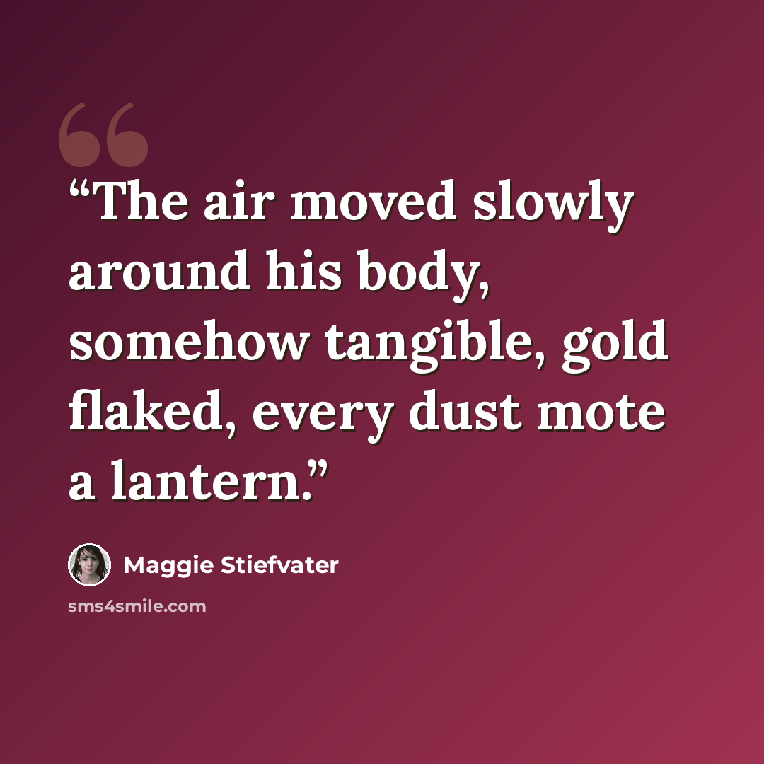 “The air moved slowly around his body, somehow tangible, gold flaked, every dust mote a lantern.” quote by Maggie Stiefvater