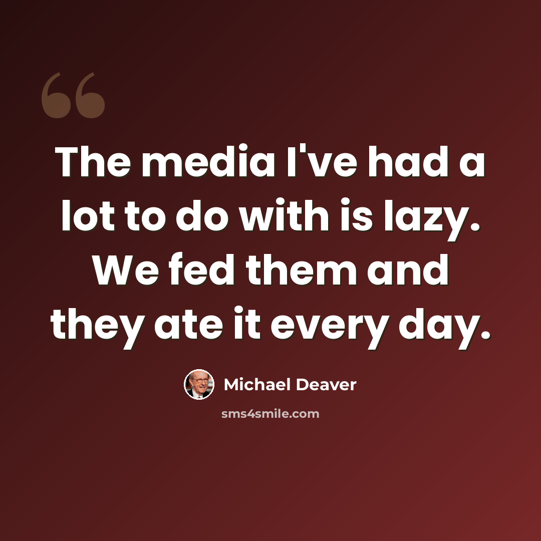 “The media I've had a lot to do with is lazy. We fed them and they ate it every day.” quote by Michael Deaver