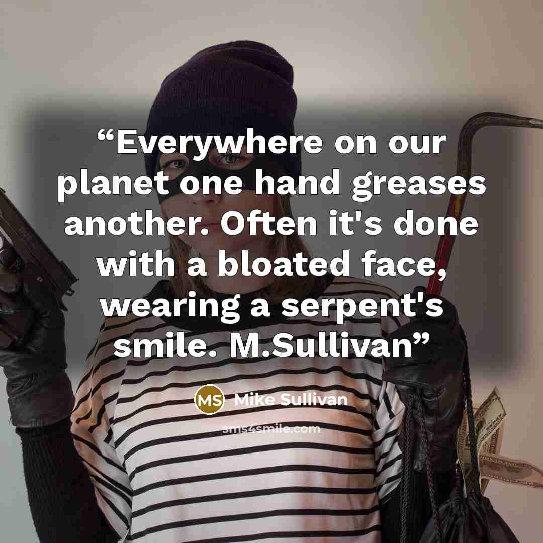 “Everywhere on our planet one hand greases another. Often it's done with a bloated face, wearing a serpent's smile. M.Sullivan” quote by Mike Sullivan