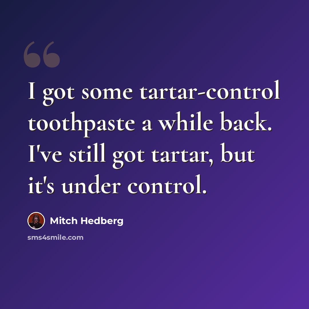 “I got some tartar-control toothpaste a while back. I've still got tartar, but it's under control.” quote by Mitch Hedberg