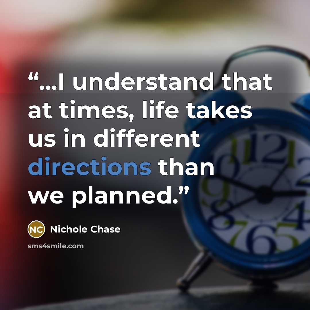 “...I understand that at times, life takes us in different directions than we planned.” quote by Nichole Chase