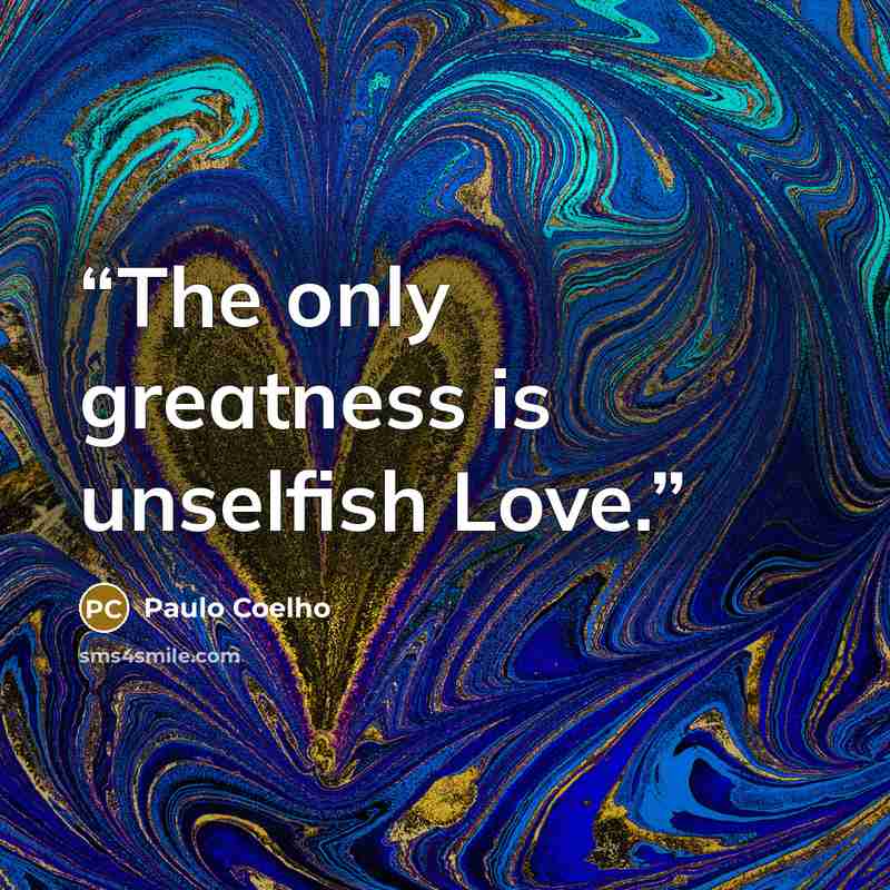 “The only greatness is unselfish Love.” quote by Paulo Coelho