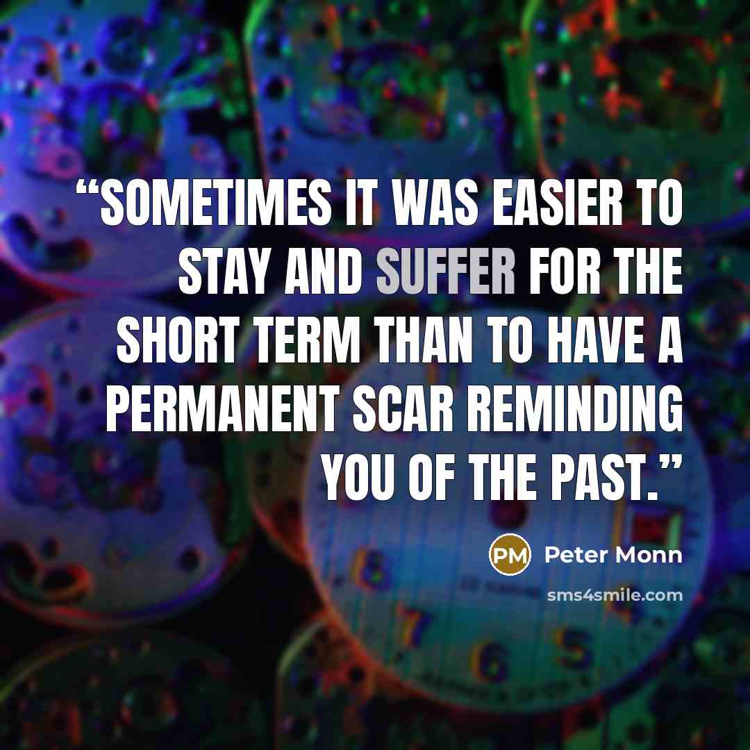“Sometimes it was easier to stay and suffer for the short term than to have a permanent scar reminding you of the past.” quote by Peter Monn