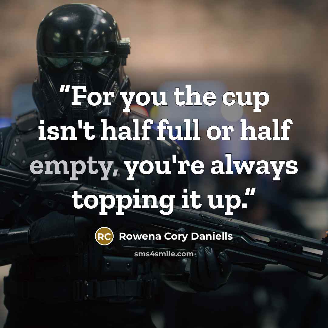 “For you the cup isn't half full or half empty, you're always topping it up.” quote by Rowena Cory Daniells