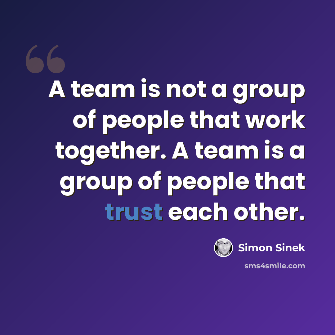 “A team is not a group of people that work together. A team is a group of people that trust each other.” quote by Simon Sinek