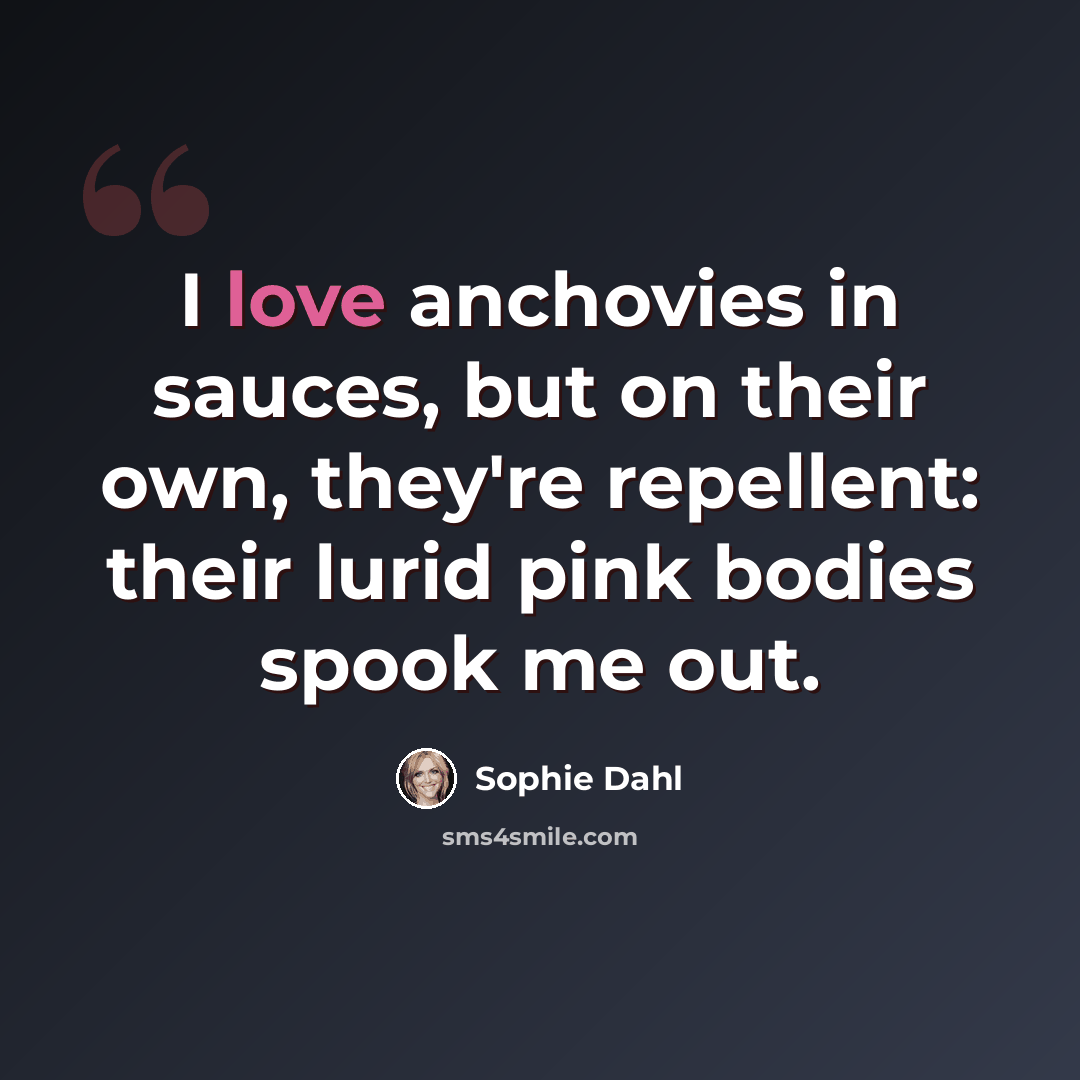 “I love anchovies in sauces, but on their own, they're repellent: their lurid pink bodies spook me out.” quote by Sophie Dahl