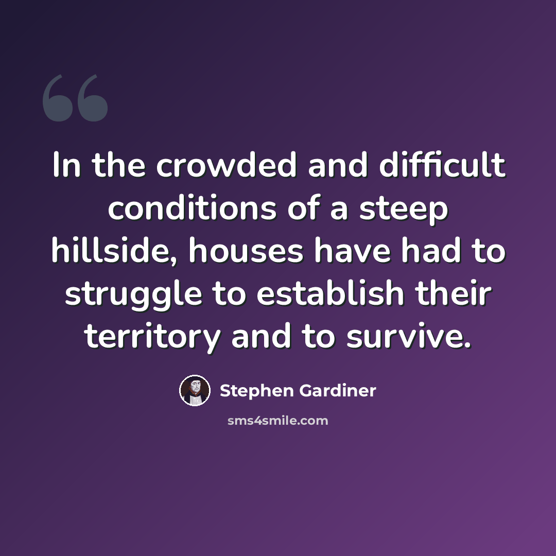 “In the crowded and difficult conditions of a steep hillside, houses have had to struggle to establish their territory and to survive.” quote by Stephen Gardiner