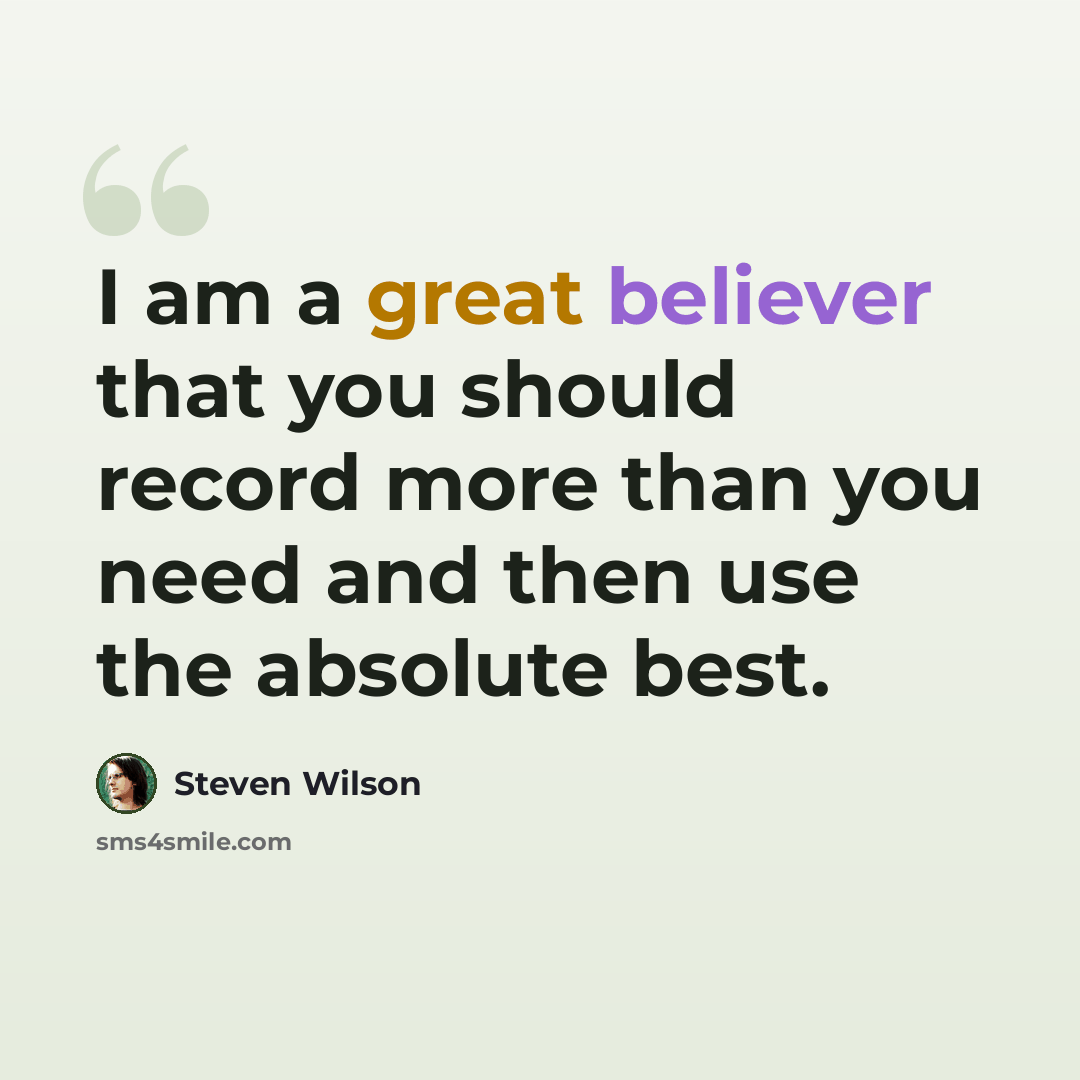 “I am a great believer that you should record more than you need and then use the absolute best.” quote by Steven Wilson