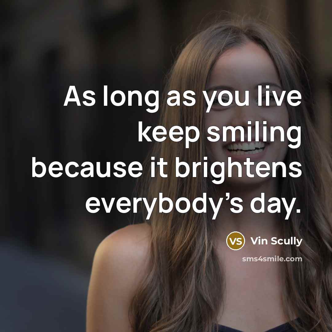 “As long as you live keep smiling because it brightens everybody's day.” quote by Vin Scully