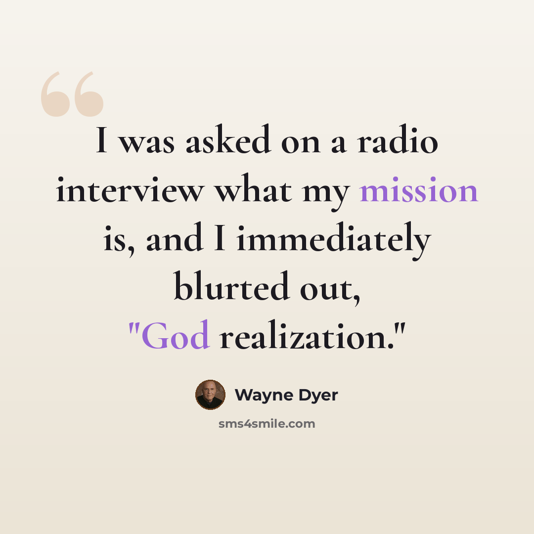 “I was asked on a radio interview what my mission is, and I immediately blurted out, "God realization."” quote by Wayne Dyer