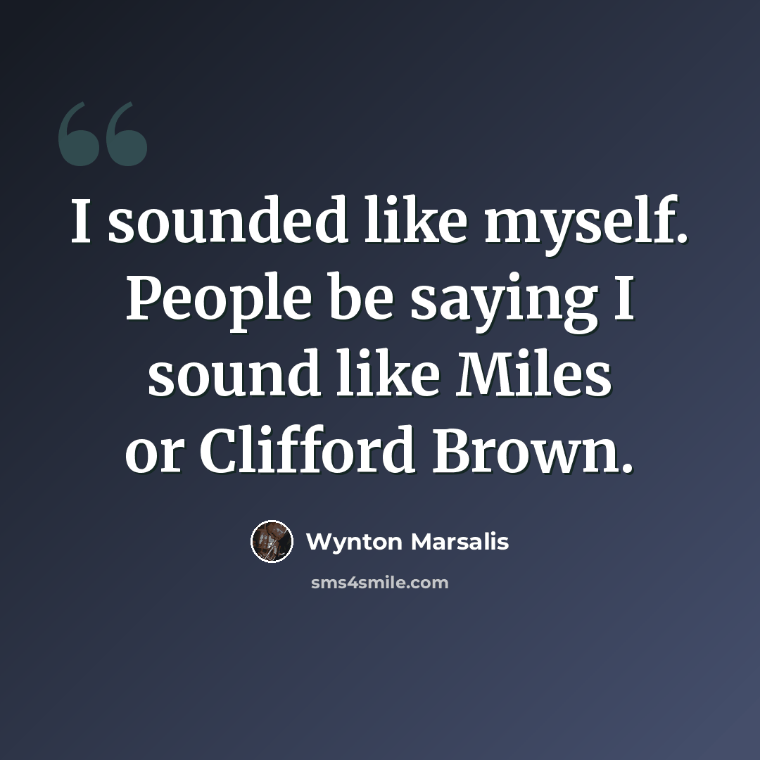 “I sounded like myself. People be saying I sound like Miles or Clifford Brown.” quote by Wynton Marsalis