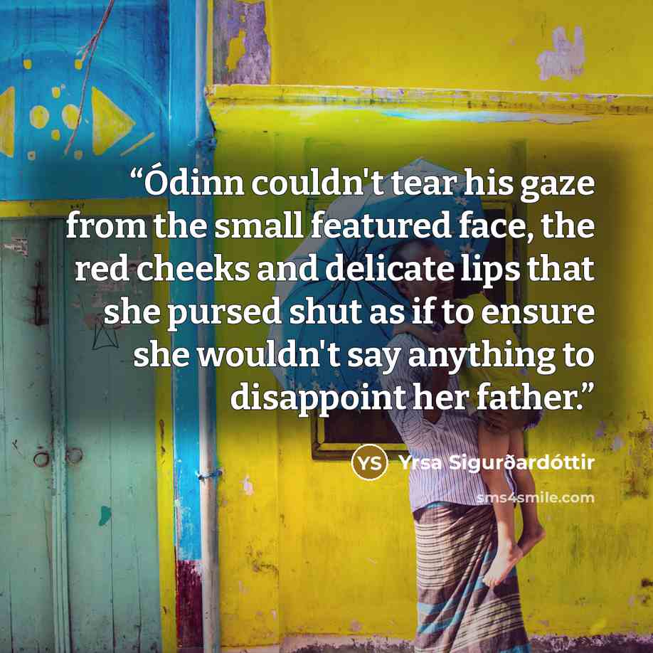 “Ódinn couldn't tear his gaze from the small featured face, the red cheeks and delicate lips that she pursed shut as if to ensure she wouldn't say anything to disappoint her father.” quote by Yrsa Sigurðardóttir