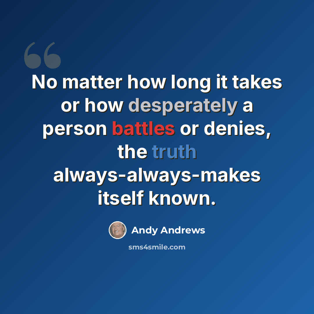 “No matter how long it takes or how desperately a person battles or denies, the truth always-always-makes itself known.” quote by Andy Andrews