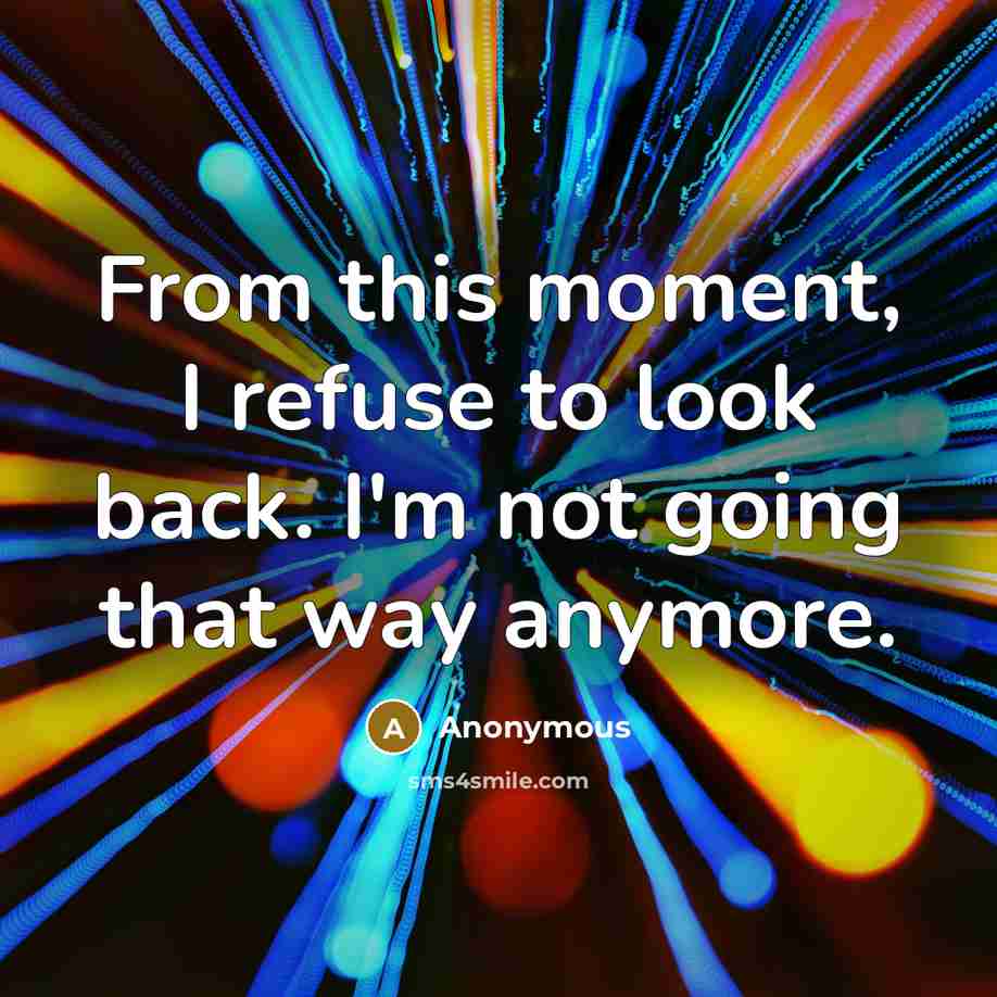 “From this moment, I refuse to look back. I'm not going that way anymore.” quote by Anonymous