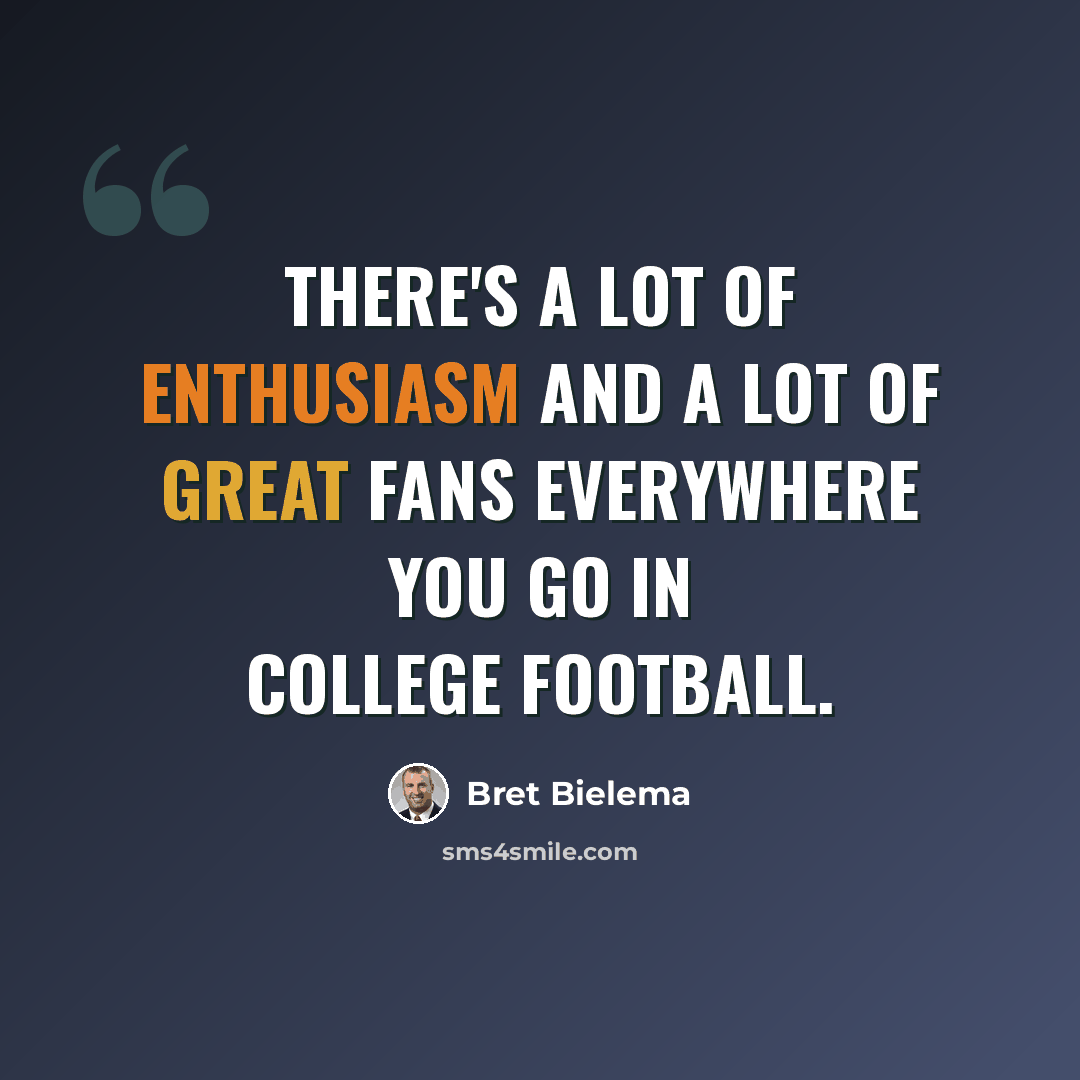“There's a lot of enthusiasm and a lot of great fans everywhere you go in college football.” quote by Bret Bielema
