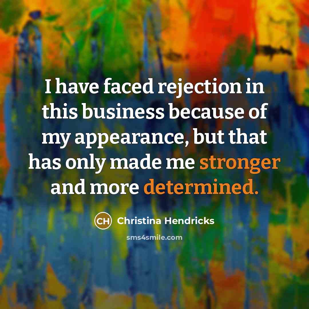 “I have faced rejection in this business because of my appearance, but that has only made me stronger and more determined.” quote by Christina Hendricks