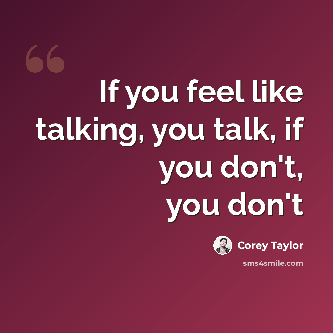 “If you feel like talking, you talk, if you don't, you don't” quote by Corey Taylor