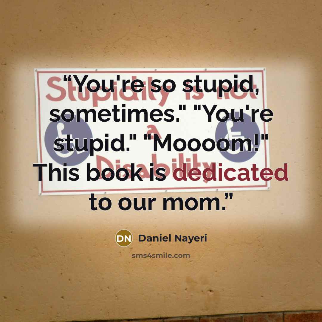 “You're so stupid, sometimes." "You're stupid." "Moooom!" This book is dedicated to our mom.” quote by Daniel Nayeri
