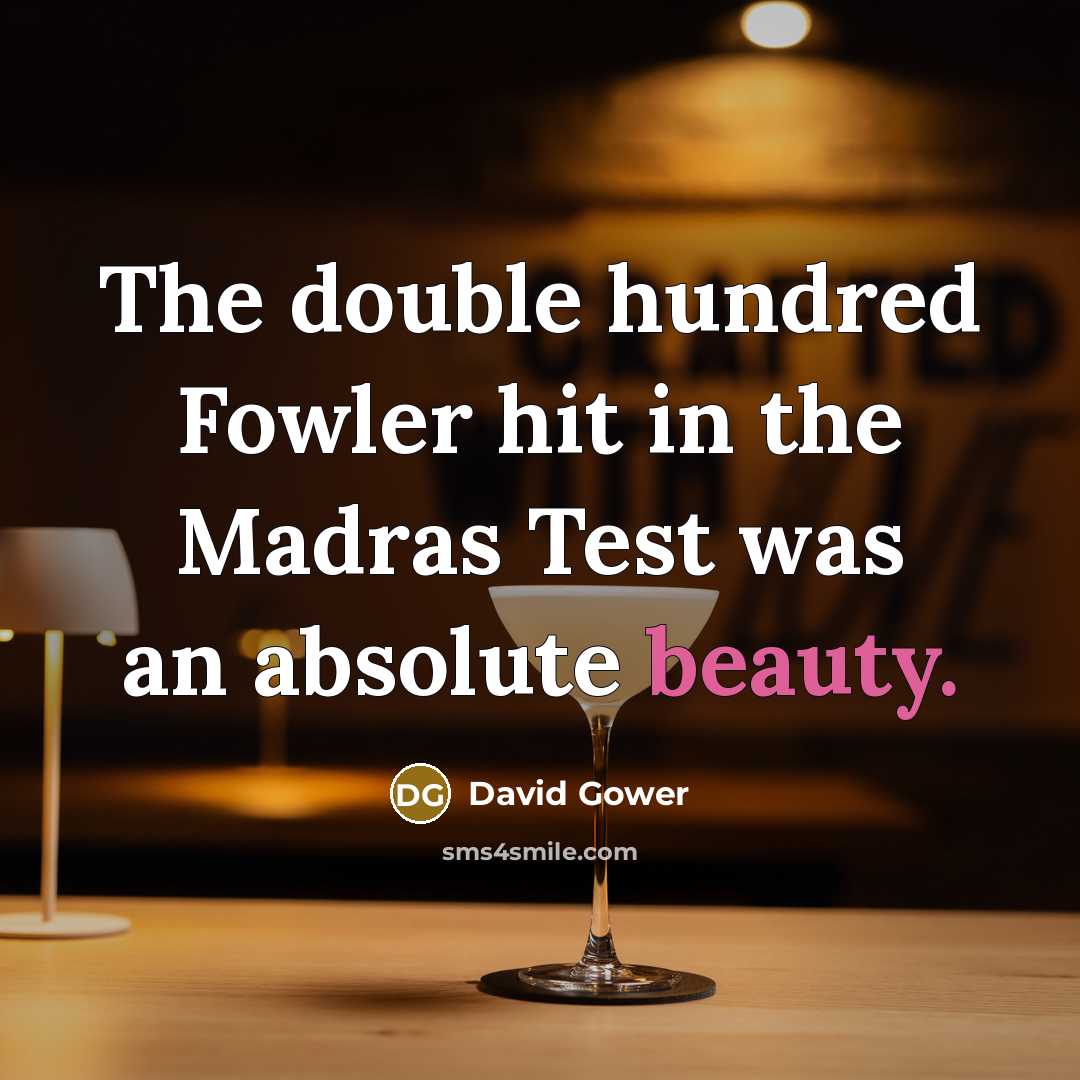 “The double hundred Fowler hit in the Madras Test was an absolute beauty.” quote by David Gower