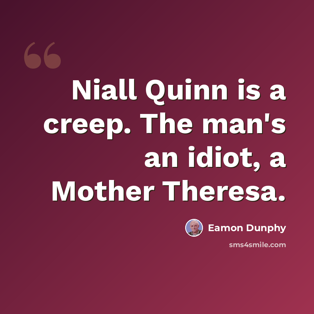 “Niall Quinn is a creep. The man's an idiot, a Mother Theresa.” quote by Eamon Dunphy
