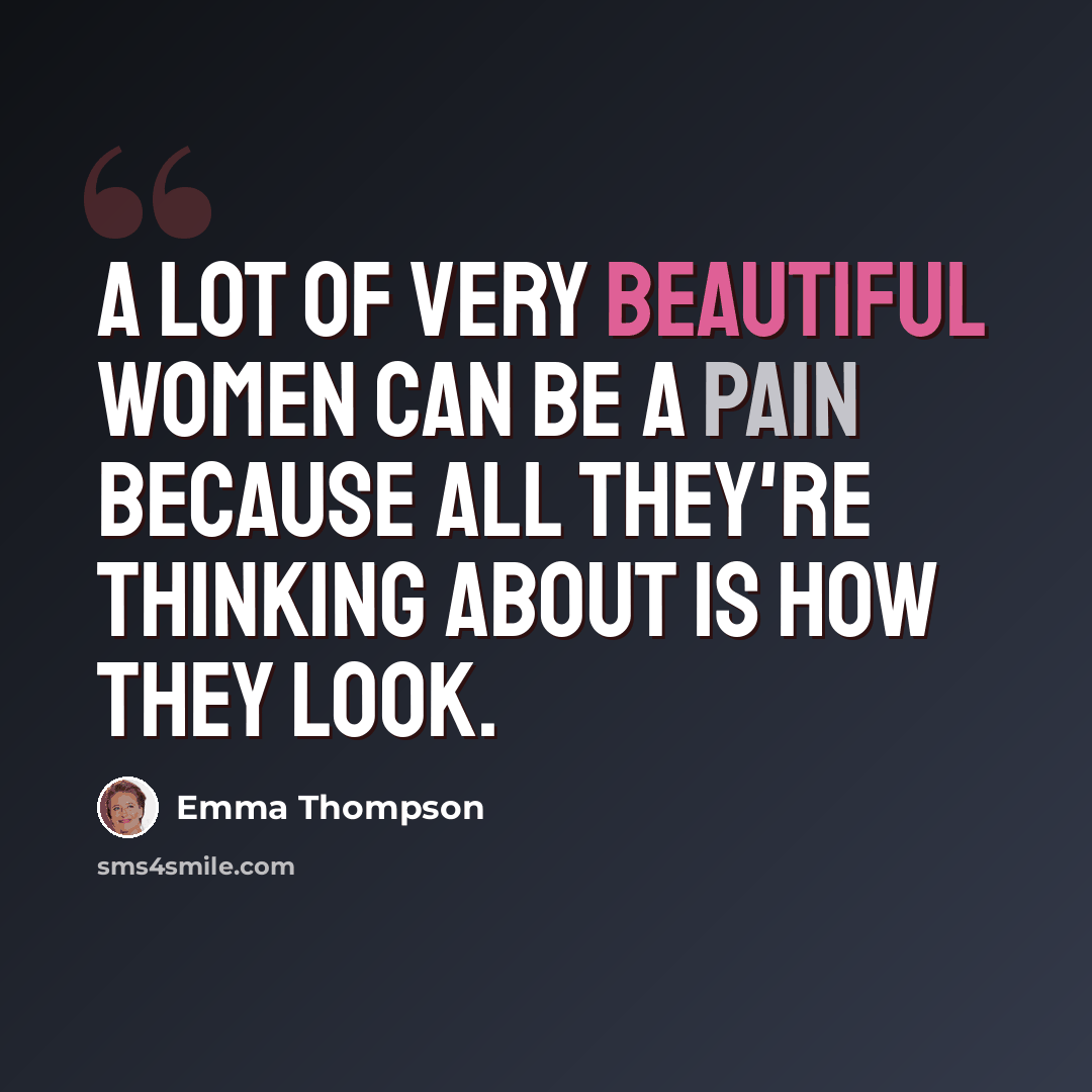 “A lot of very beautiful women can be a pain because all they're thinking about is how they look.” quote by Emma Thompson