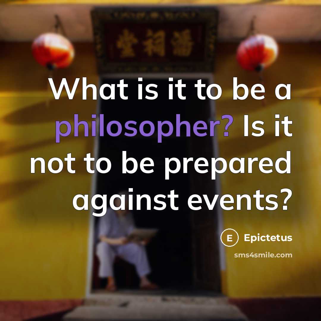 “What is it to be a philosopher? Is it not to be prepared against events?” quote by Epictetus