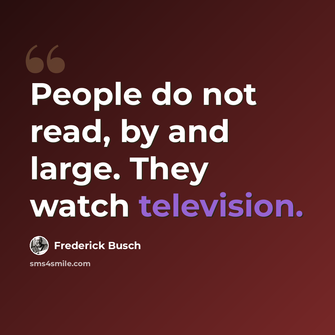 “People do not read, by and large. They watch television.” quote by Frederick Busch