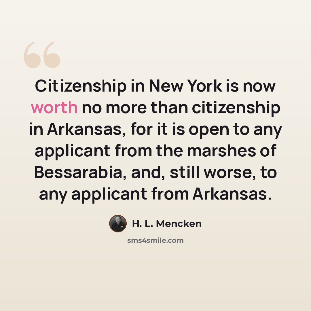 “Citizenship in New York is now worth no more than citizenship in Arkansas, for it is open to any applicant from the marshes of Bessarabia, and, still worse, to any applicant from Arkansas.” quote by H. L. Mencken