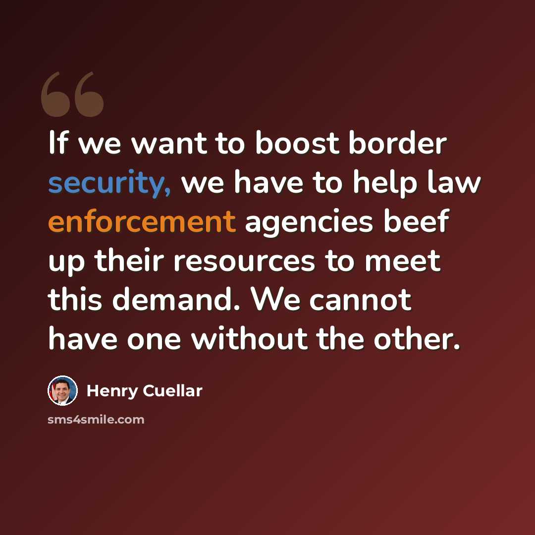 “If we want to boost border security, we have to help law enforcement agencies beef up their resources to meet this demand. We cannot have one without the other.” quote by Henry Cuellar