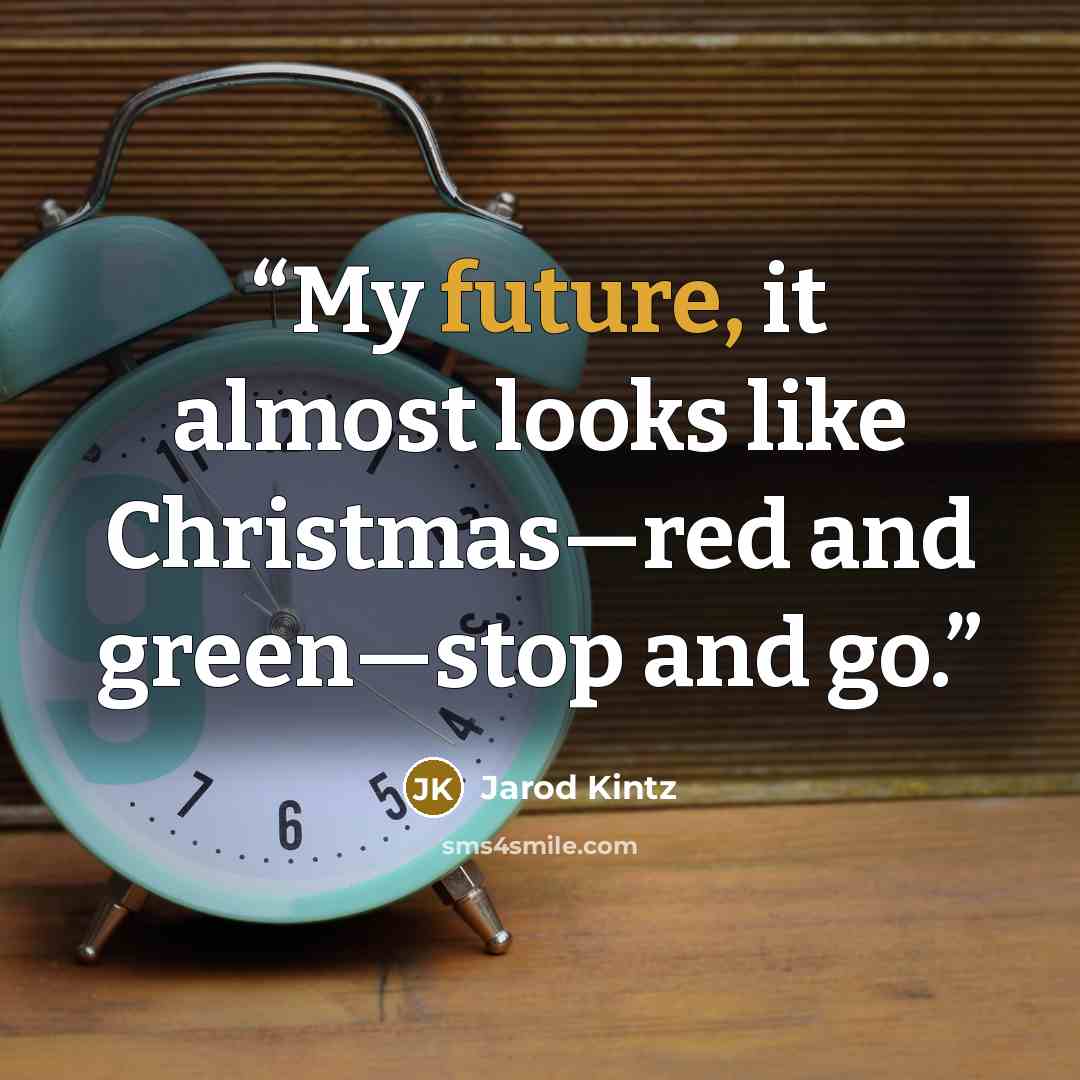 “My future, it almost looks like Christmas—red and green—stop and go.” quote by Jarod Kintz
