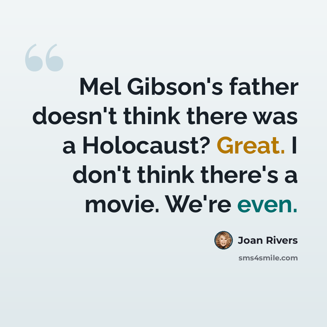 “Mel Gibson's father doesn't think there was a Holocaust? Great. I don't think there's a movie. We're even.” quote by Joan Rivers