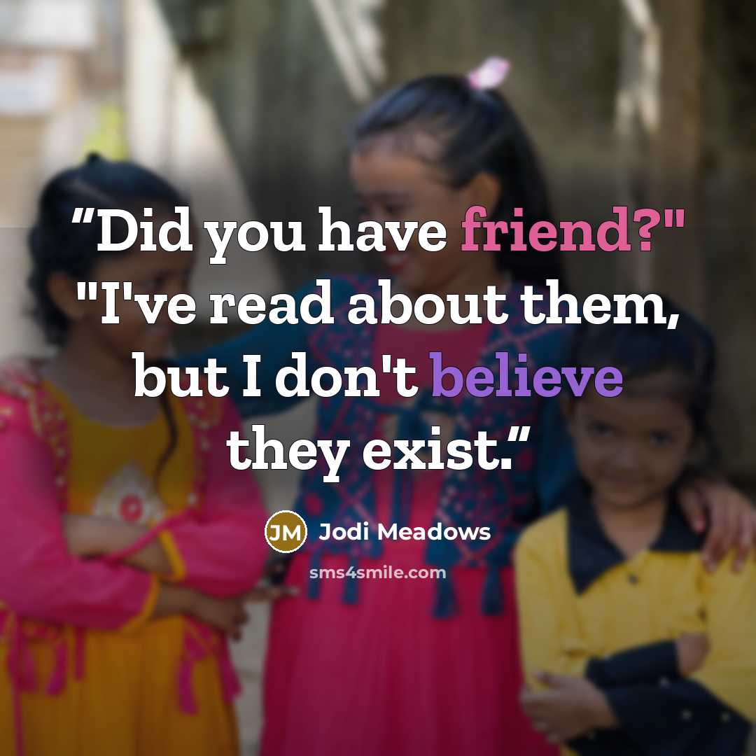 “Did you have friend?" "I've read about them, but I don't believe they exist.” quote by Jodi Meadows
