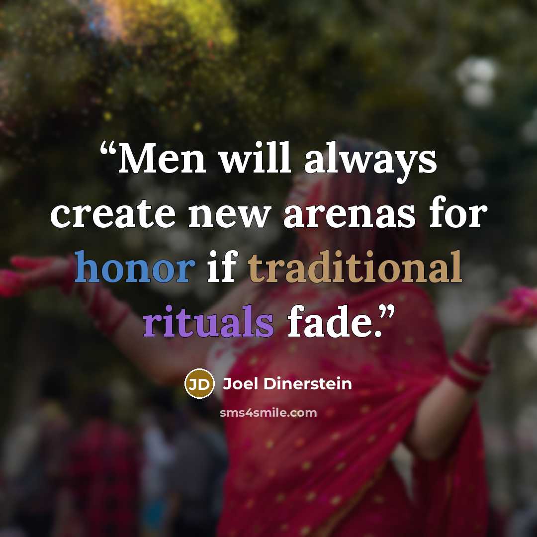 “Men will always create new arenas for honor if traditional rituals fade.” quote by Joel Dinerstein