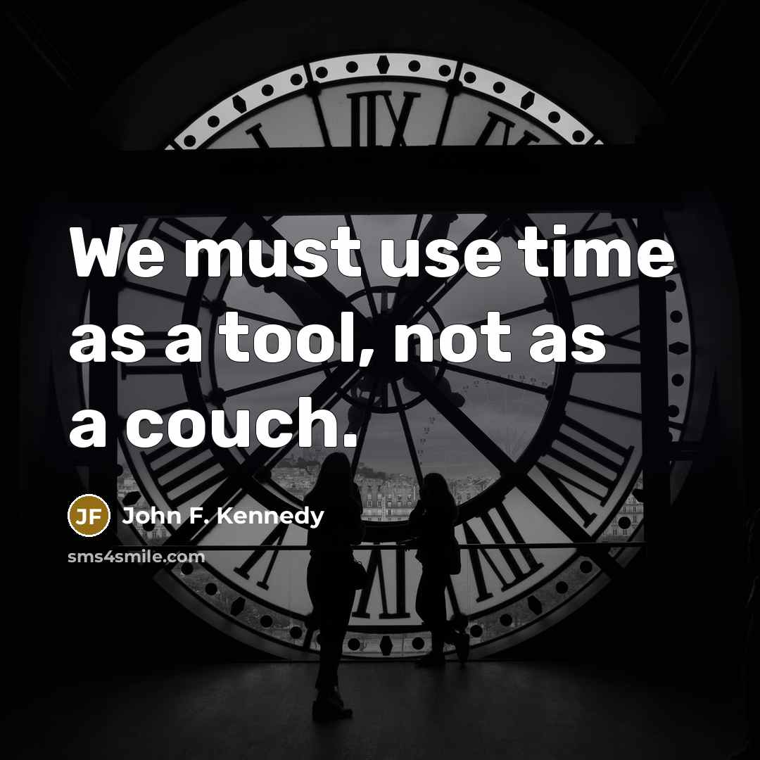 “We must use time as a tool, not as a couch.” quote by John F. Kennedy