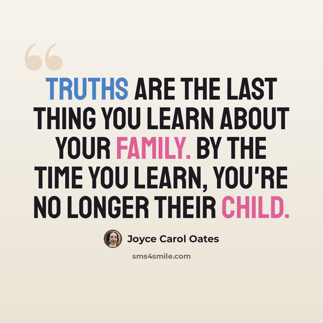 “Truths are the last thing you learn about your family. By the time you learn, you're no longer their child.” quote by Joyce Carol Oates