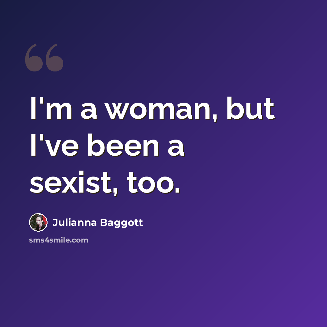 “I'm a woman, but I've been a sexist, too.” quote by Julianna Baggott