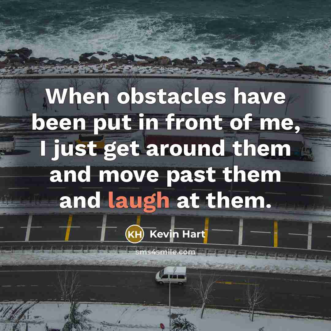 “When obstacles have been put in front of me, I just get around them and move past them and laugh at them.” quote by Kevin Hart