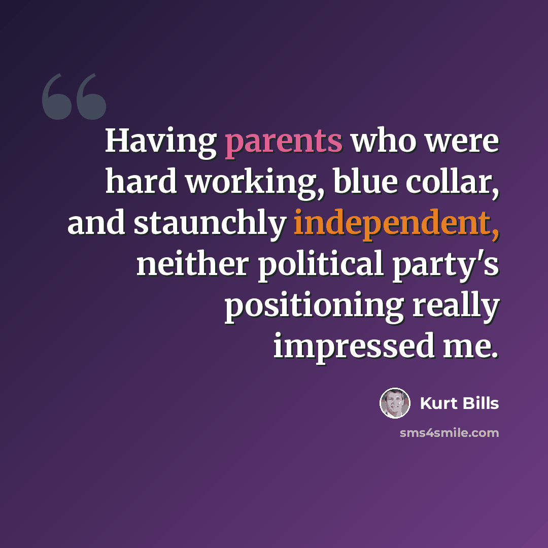 “Having parents who were hard working, blue collar, and staunchly independent, neither political party's positioning really impressed me.” quote by Kurt Bills