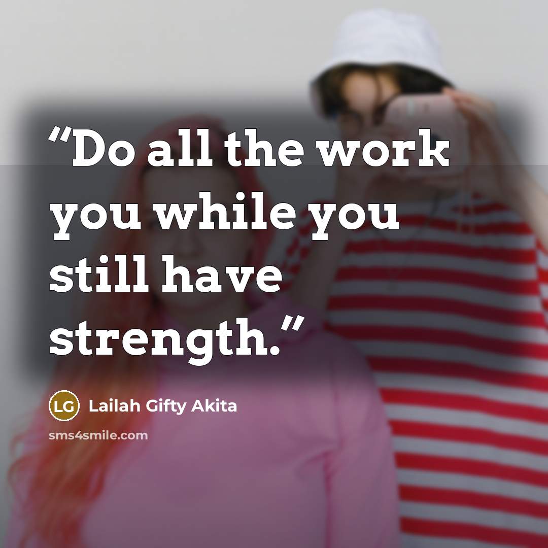 “Do all the work you while you still have strength.” quote by Lailah Gifty Akita