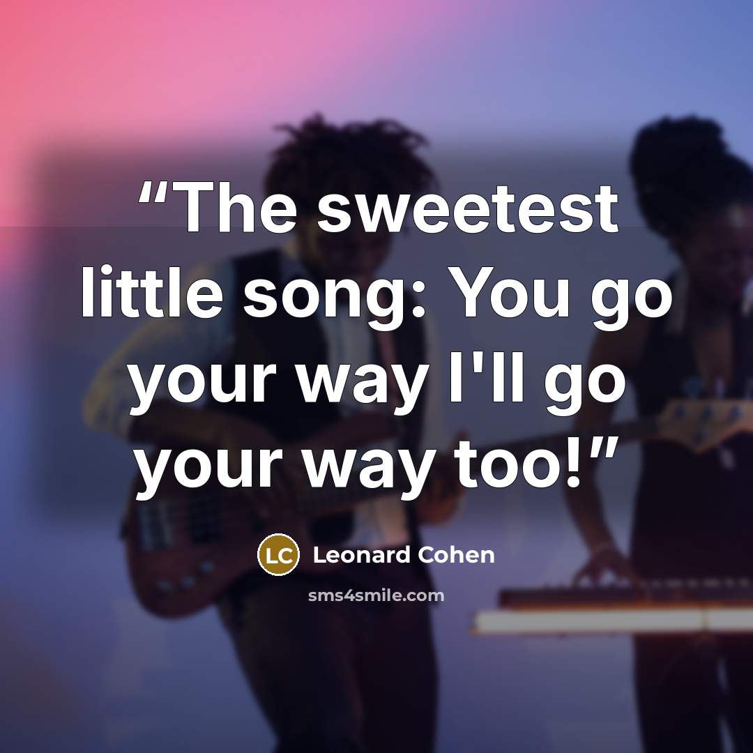 “The sweetest little song: You go your way I'll go your way too!” quote by Leonard Cohen