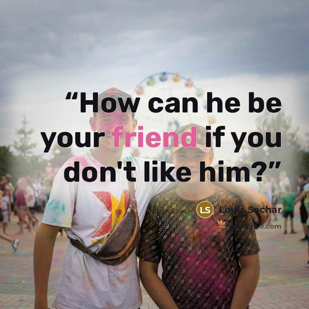 “How can he be your friend if you don't like him?” quote by Louis Sachar