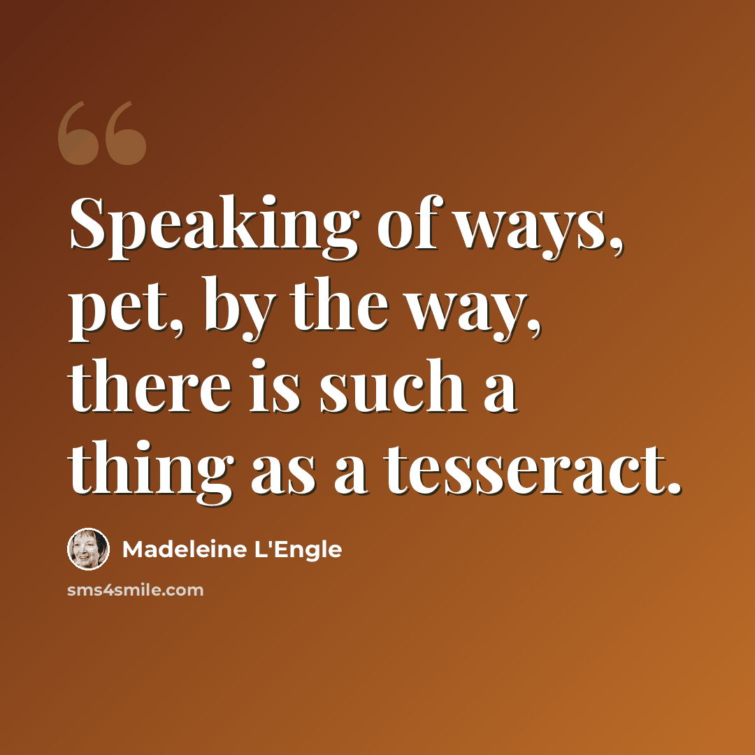 “Speaking of ways, pet, by the way, there is such a thing as a tesseract.” quote by Madeleine L'Engle