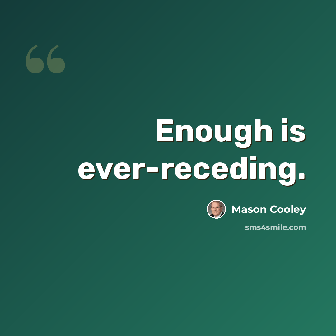 “Enough is ever-receding.” quote by Mason Cooley