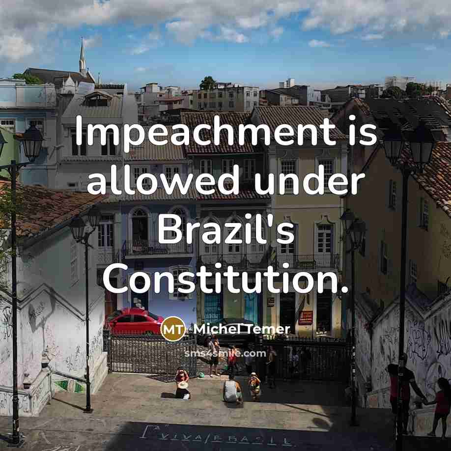 “Impeachment is allowed under Brazil's Constitution.” quote by Michel Temer