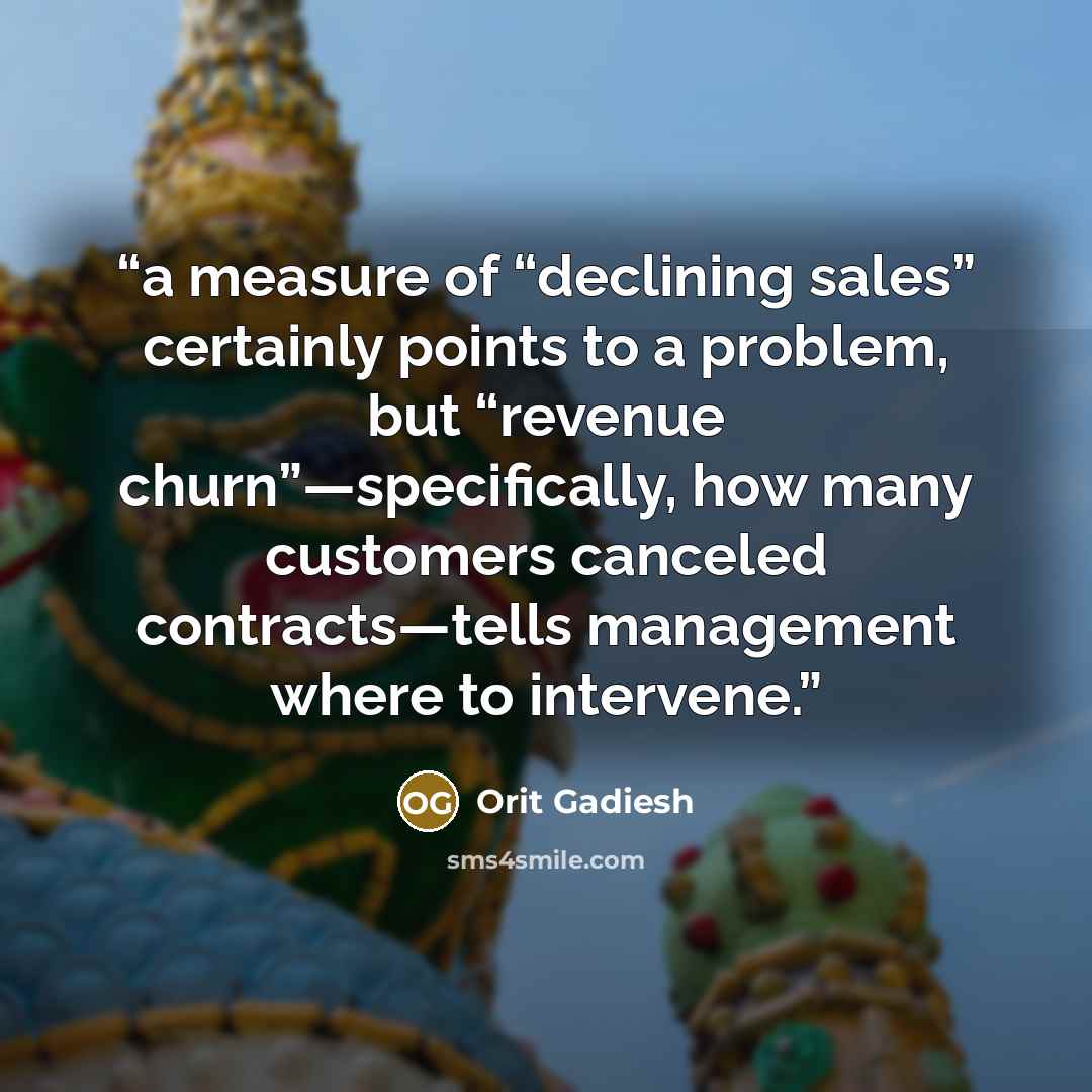 “a measure of “declining sales” certainly points to a problem, but “revenue churn”—specifically, how many customers canceled contracts—tells management where to intervene.” quote by Orit Gadiesh