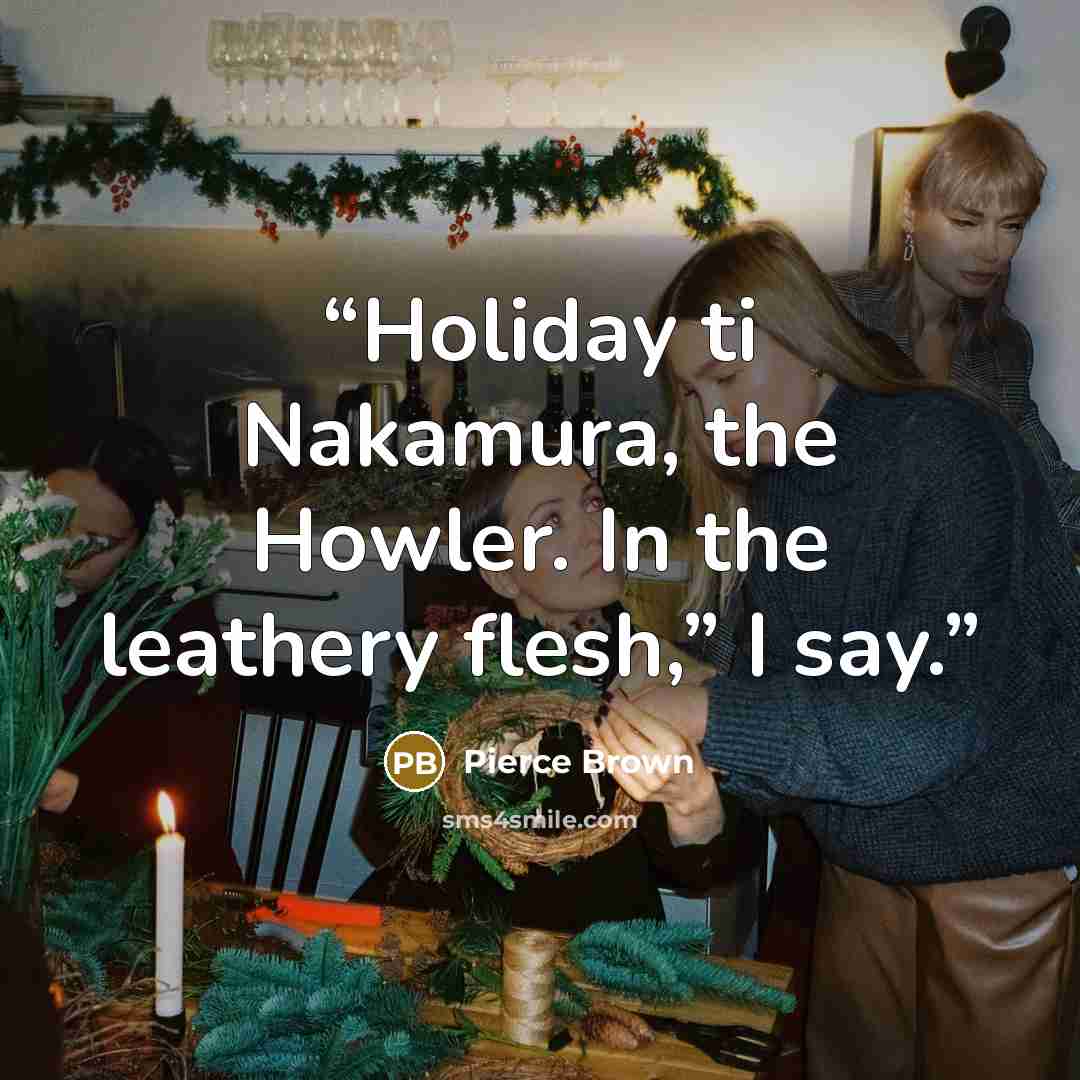 “Holiday ti Nakamura, the Howler. In the leathery flesh,” I say.” quote by Pierce Brown